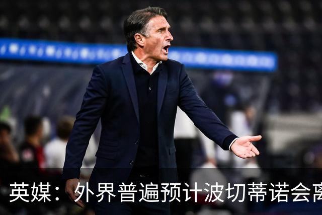 英媒：外界普遍预计波切蒂诺会离任，他在英超有未完成的事业
